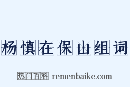 杨慎在保山组词是什么意思的图片